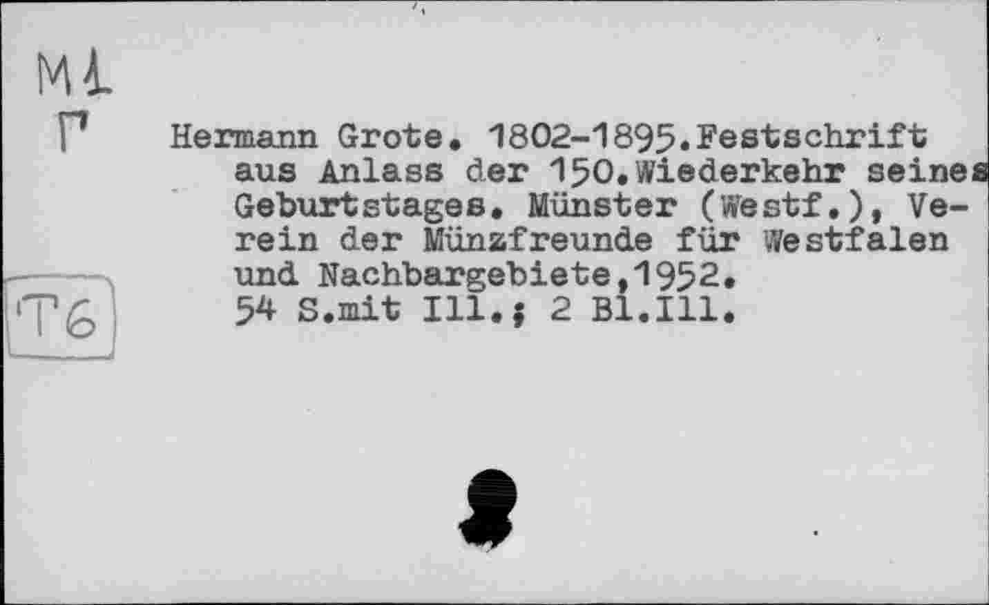 ﻿
Hermann Grote. 1802-1895«Festschrift aus Anlass der 150.Wiederkehr seine Geburtstages. Münster (Westf.), Verein der Münzfreunde für Westfalen und Nachbargebiete,1952. 54 S.mit Ill.; 2 Bl.Ill.
f